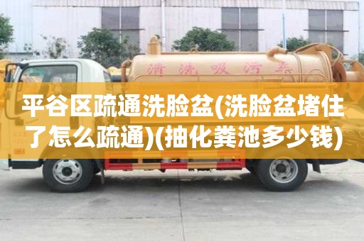 平谷區疏通洗臉盆(洗臉盆堵住了怎么疏通)(抽化糞池多少錢) 平谷區疏通洗臉盆(洗臉盆堵住了怎么疏通)(抽化糞池多少錢)