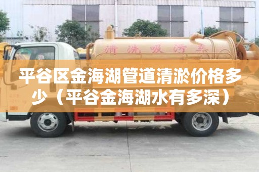 平谷區(qū)金海湖管道清淤價格多少（平谷金海湖水有多深）