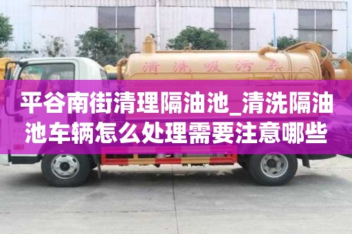 平谷南街清理隔油池_清洗隔油池車輛怎么處理需要注意哪些事