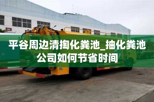 平谷周邊清掏化糞池_抽化糞池公司如何節省時間