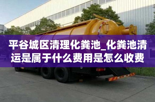 平谷城區清理化糞池_化糞池清運是屬于什么費用是怎么收費