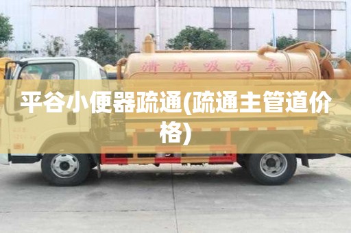 平谷小便器疏通(疏通主管道價格)