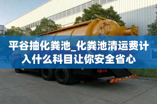 平谷抽化糞池_化糞池清運(yùn)費(fèi)計(jì)入什么科目讓你安全省心