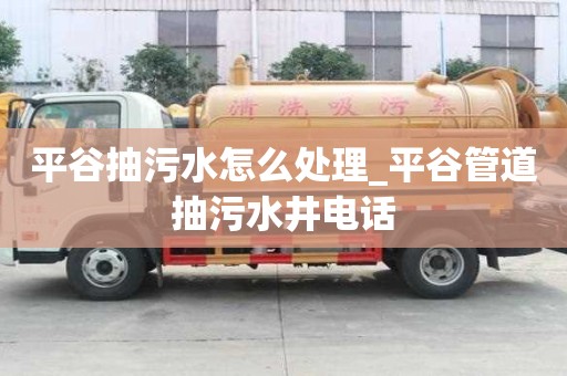 平谷抽污水怎么處理_平谷管道抽污水井電話 平谷抽污水怎么處理_平谷管道抽污水井電話