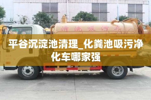 平谷沉淀池清理_化糞池吸污凈化車哪家強