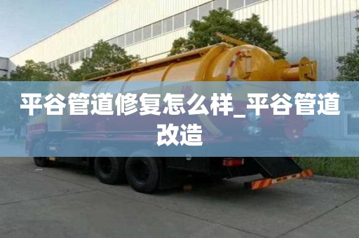 平谷管道修復怎么樣_平谷管道改造