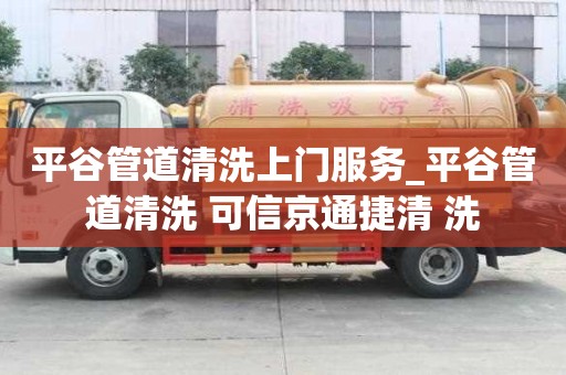 平谷管道清洗上門服務_平谷管道清洗 可信京通捷清 洗