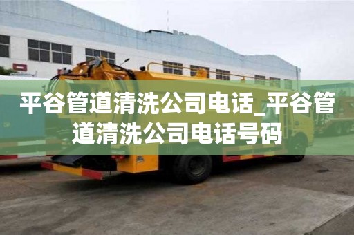 平谷管道清洗公司電話_平谷管道清洗公司電話號碼