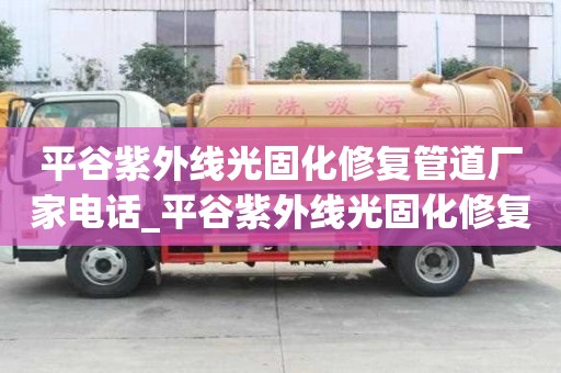 平谷紫外線(xiàn)光固化修復(fù)管道廠(chǎng)家電話(huà)_平谷紫外線(xiàn)光固化修復(fù)管道廠(chǎng)家電話(huà)號(hào)碼