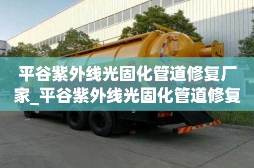 平谷紫外線光固化管道修復廠家_平谷紫外線光固化管道修復廠家電話