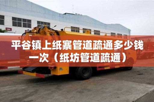 平谷鎮上紙寨管道疏通多少錢一次（紙坊管道疏通）