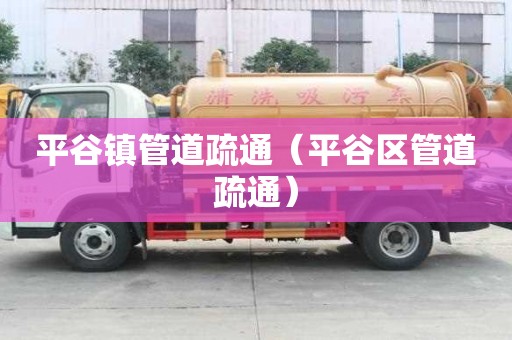 平谷鎮(zhèn)管道疏通（平谷區(qū)管道疏通）