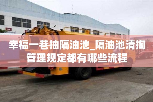 幸福一巷抽隔油池_隔油池清掏管理規(guī)定都有哪些流程