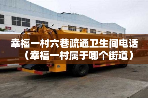 幸福一村六巷疏通衛生間電話（幸福一村屬于哪個街道）