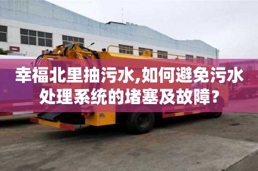 幸福北里抽污水,如何避免污水處理系統的堵塞及故障？
