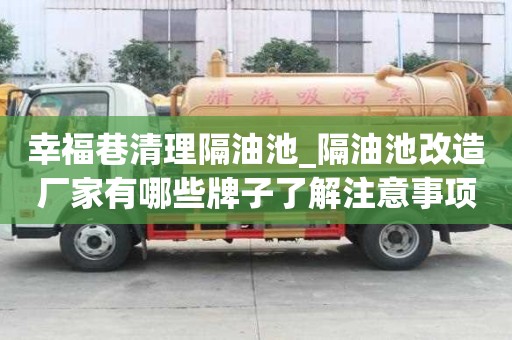 幸福巷清理隔油池_隔油池改造廠家有哪些牌子了解注意事項(xiàng)