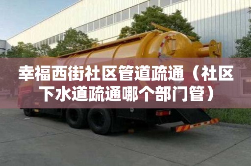 幸福西街社區管道疏通（社區下水道疏通哪個部門管）