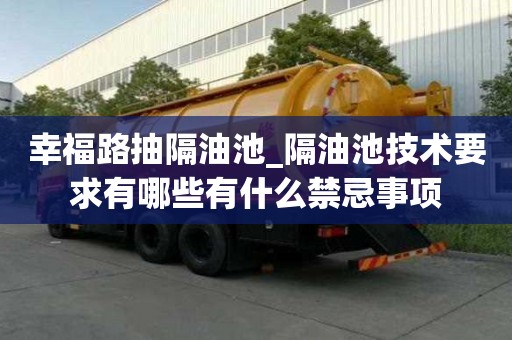 幸福路抽隔油池_隔油池技術(shù)要求有哪些有什么禁忌事項(xiàng)