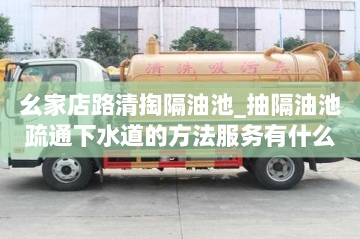 幺家店路清掏隔油池_抽隔油池疏通下水道的方法服務有什么流程