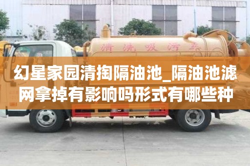 幻星家園清掏隔油池_隔油池濾網拿掉有影響嗎形式有哪些種