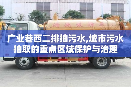 廣業(yè)巷西二排抽污水,城市污水抽取的重點(diǎn)區(qū)域保護(hù)與治理