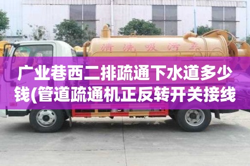 廣業巷西二排疏通下水道多少錢(管道疏通機正反轉開關接線圖)
