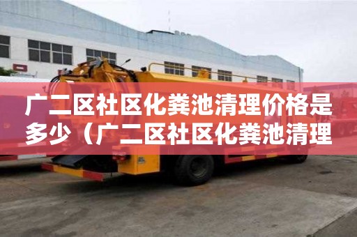 廣二區社區化糞池清理價格是多少（廣二區社區化糞池清理價格是多少錢）