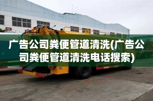 廣告公司糞便管道清洗(廣告公司糞便管道清洗電話搜索)