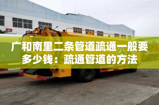 廣和南里二條管道疏通一般要多少錢：疏通管道的方法