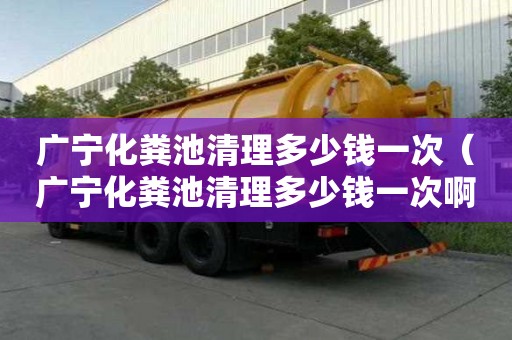 廣寧化糞池清理多少錢一次（廣寧化糞池清理多少錢一次啊）