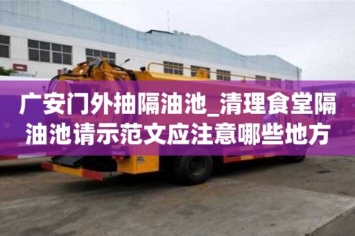 廣安門外抽隔油池_清理食堂隔油池請示范文應注意哪些地方