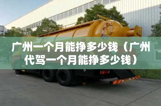 廣州一個月能掙多少錢（廣州代駕一個月能掙多少錢）