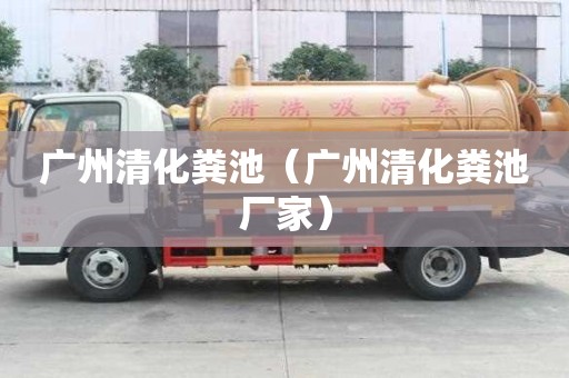 廣州清化糞池（廣州清化糞池廠家）