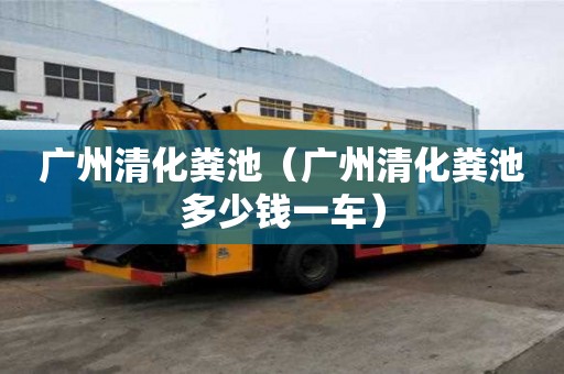 廣州清化糞池（廣州清化糞池多少錢一車）
