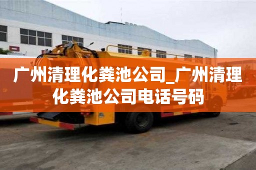 廣州清理化糞池公司_廣州清理化糞池公司電話號碼