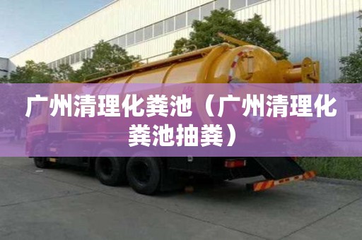 廣州清理化糞池（廣州清理化糞池抽糞）