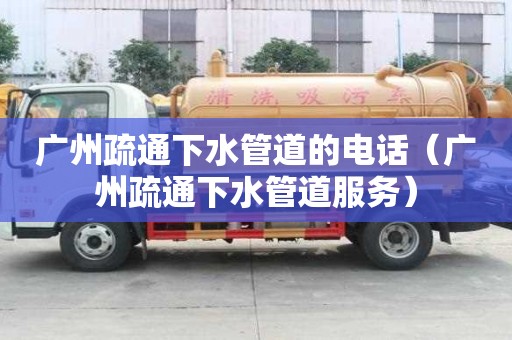 廣州疏通下水管道的電話（廣州疏通下水管道服務）