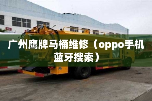 廣州鷹牌馬桶維修（oppo手機藍牙搜索）