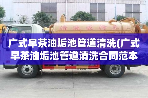 廣式早茶油垢池管道清洗(廣式早茶油垢池管道清洗合同范本)
