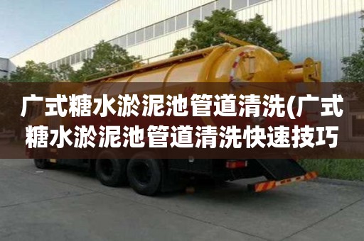 廣式糖水淤泥池管道清洗(廣式糖水淤泥池管道清洗快速技巧)