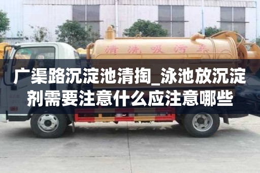 廣渠路沉淀池清掏_泳池放沉淀劑需要注意什么應注意哪些
