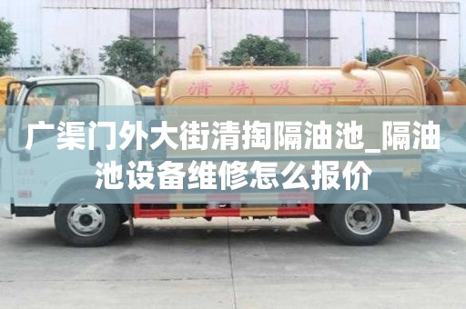 廣渠門外大街清掏隔油池_隔油池設備維修怎么報價