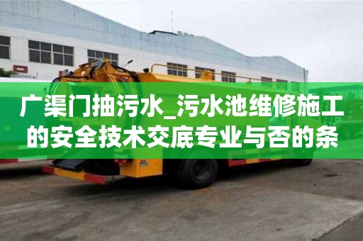 廣渠門抽污水_污水池維修施工的安全技術交底專業與否的條件