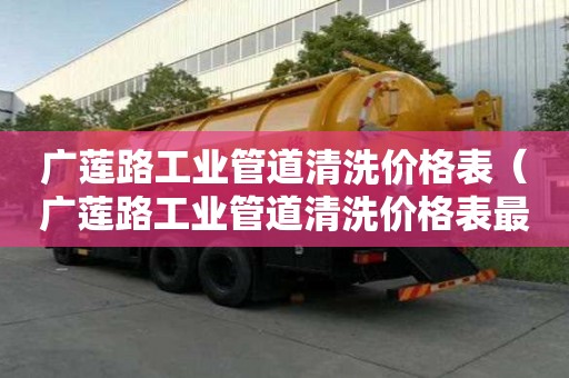 廣蓮路工業(yè)管道清洗價格表（廣蓮路工業(yè)管道清洗價格表最新）