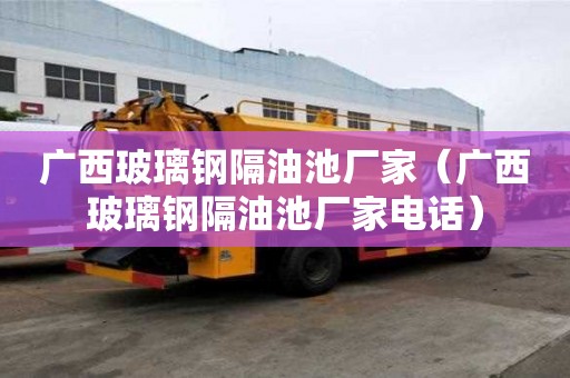 廣西玻璃鋼隔油池廠家（廣西玻璃鋼隔油池廠家電話）