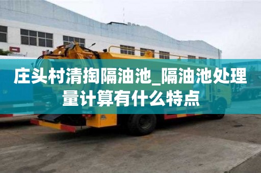 莊頭村清掏隔油池_隔油池處理量計(jì)算有什么特點(diǎn)