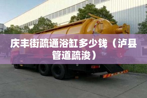 慶豐街疏通浴缸多少錢（瀘縣管道疏浚）
