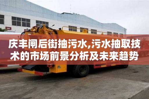 慶豐閘后街抽污水,污水抽取技術的市場前景分析及未來趨勢