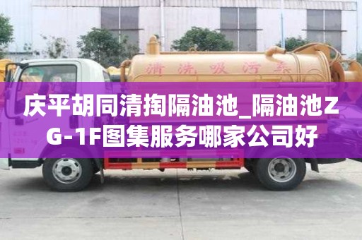 慶平胡同清掏隔油池_隔油池ZG-1F圖集服務哪家公司好