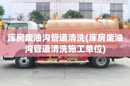 庫房廢油溝管道清洗(庫房廢油溝管道清洗施工單位)